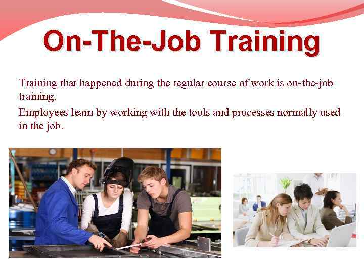 On-The-Job Training that happened during the regular course of work is on-the-job training. Employees