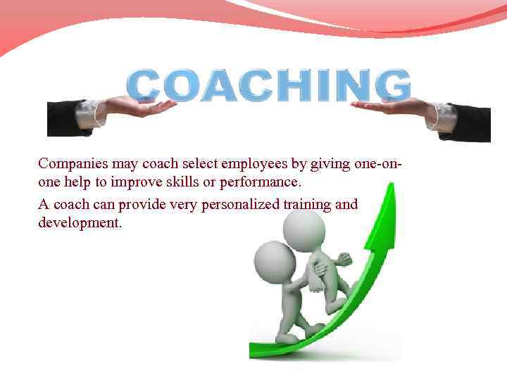 To Coach Companies may coach select employees by giving one-onone help to improve skills