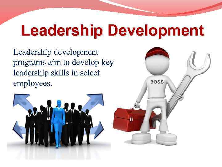 Leadership Development Leadership development programs aim to develop key leadership skills in select employees.