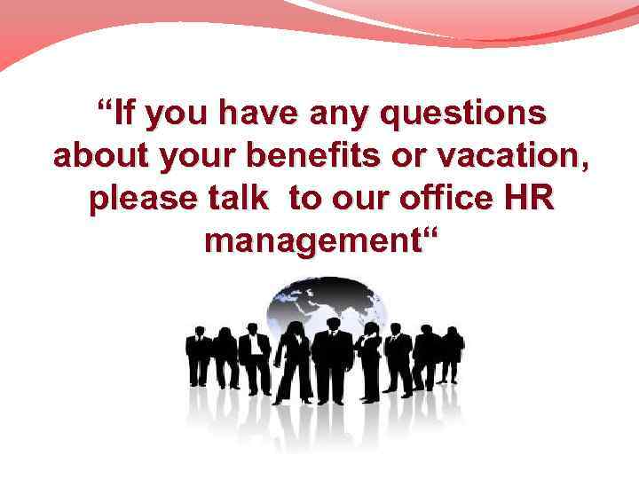 “If you have any questions about your benefits or vacation, please talk to our