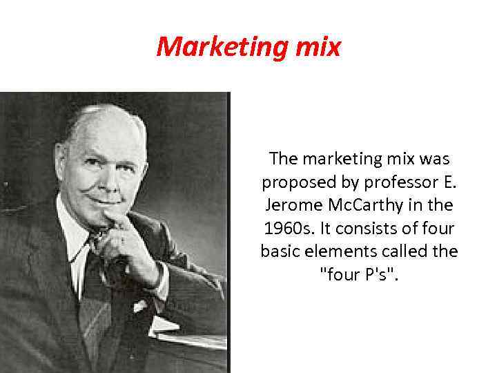 Marketing mix The marketing mix was proposed by professor E. Jerome Mc. Carthy in