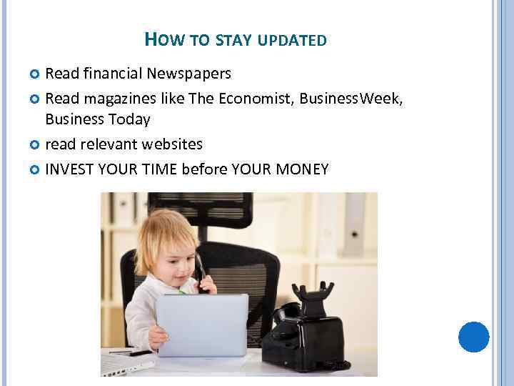 HOW TO STAY UPDATED Read financial Newspapers Read magazines like The Economist, Business. Week,