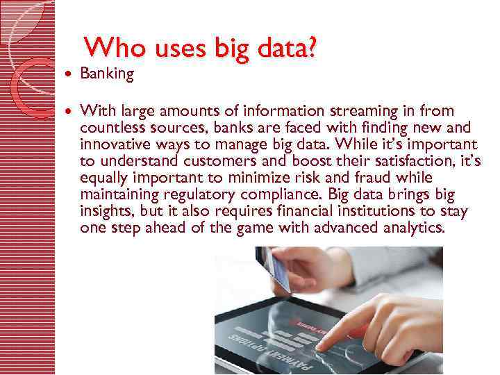 Who uses big data? Banking With large amounts of information streaming in from countless