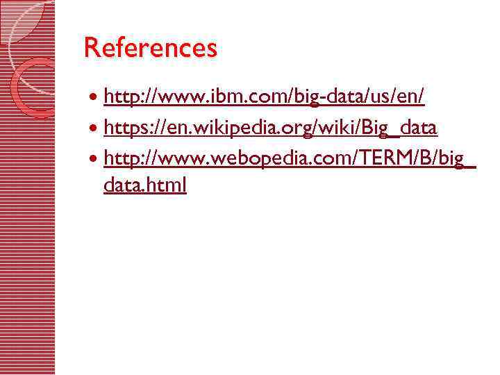 References http: //www. ibm. com/big-data/us/en/ https: //en. wikipedia. org/wiki/Big_data http: //www. webopedia. com/TERM/B/big_ data.