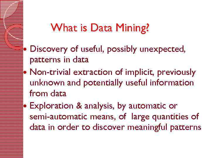 What is Data Mining? Discovery of useful, possibly unexpected, patterns in data Non-trivial extraction