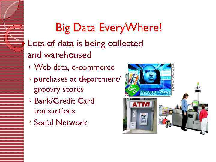 Big Data Every. Where! Lots of data is being collected and warehoused ◦ Web