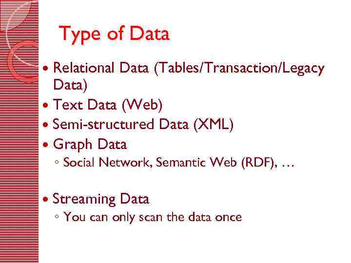 Type of Data Relational Data (Tables/Transaction/Legacy Data) Text Data (Web) Semi-structured Data (XML) Graph