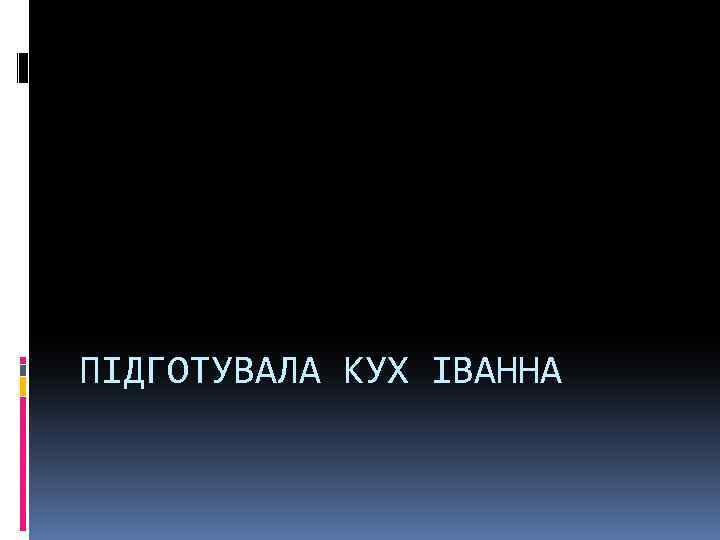 ПІДГОТУВАЛА КУХ ІВАННА 