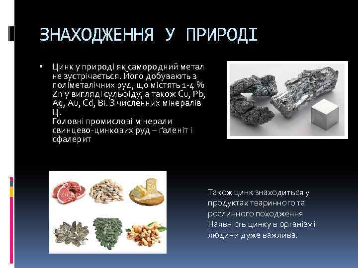 ЗНАХОДЖЕННЯ У ПРИРОДІ Цинк у природі як самородний метал не зустрічається. Його добувають з