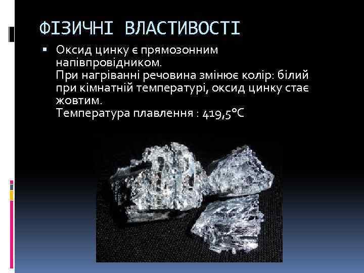 ФІЗИЧНІ ВЛАСТИВОСТІ Оксид цинку є прямозонним напівпровідником. При нагріванні речовина змінює колір: білий при