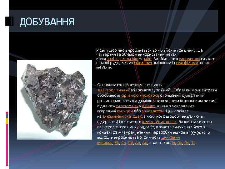 ДОБУВАННЯ У світі щорічно виробляється 10 мільйонів тон цинку. Це четвертий за об'ємом використання