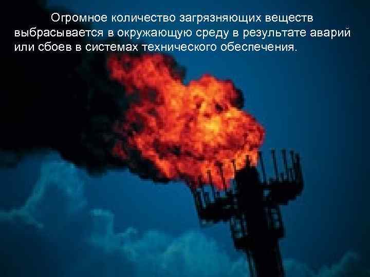 Огромное количество загрязняющих веществ выбрасывается в окружающую среду в результате аварий или сбоев в