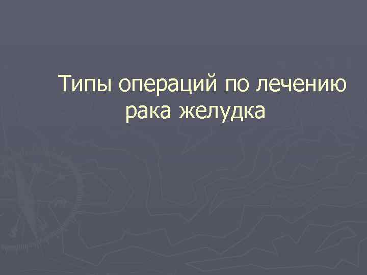  Типы операций по лечению рака желудка 
