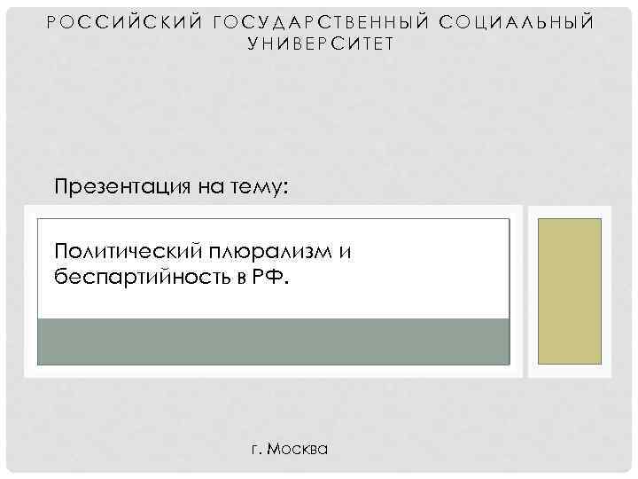 РОССИЙСКИЙ ГОСУДАРСТВЕННЫЙ СОЦИАЛЬНЫЙ УНИВЕРСИТЕТ Презентация на тему: Политический плюрализм и беспартийность в РФ. г.