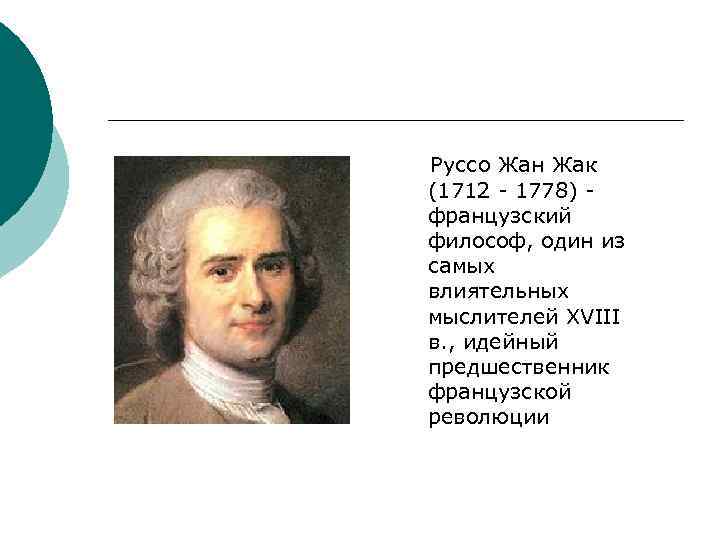 Руссо Жан Жак (1712 - 1778) французский философ, один из самых влиятельных мыслителей XVIII