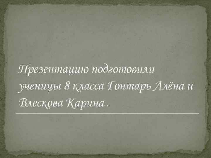 Презентацию подготовили ученицы 8 класса Гонтарь Алёна и Влескова Карина. 