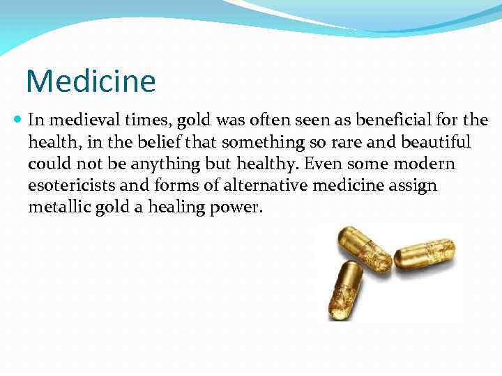 Medicine In medieval times, gold was often seen as beneficial for the health, in