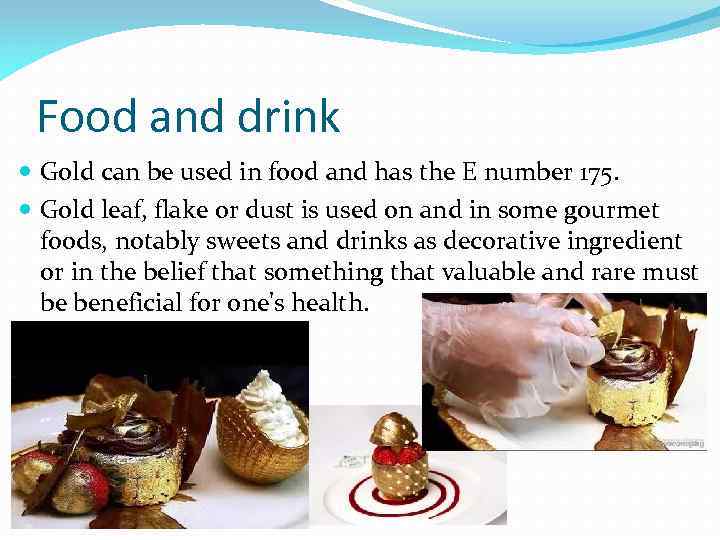 Food and drink Gold can be used in food and has the E number