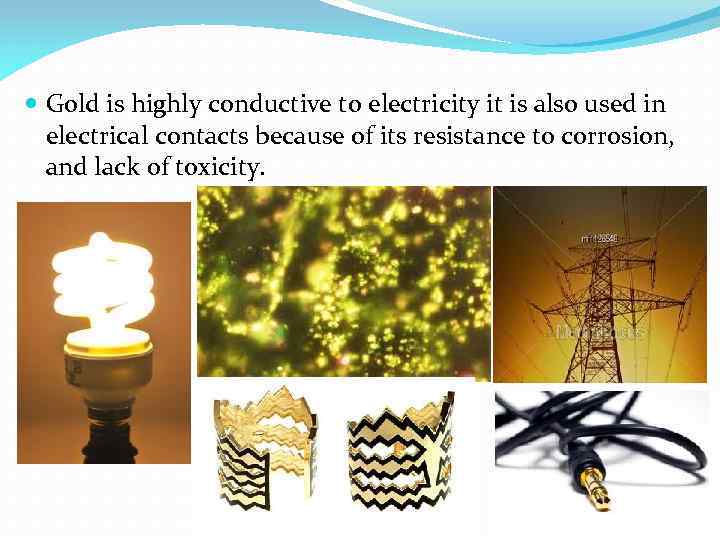  Gold is highly conductive to electricity it is also used in electrical contacts