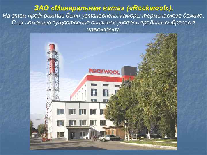 ЗАО «Минеральная вата» ( «Rockwool» ). На этом предприятии были установлены камеры термического дожига.