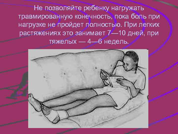 Не позволяйте ребенку нагружать травмированную конечность, пока боль при нагрузке не пройдет полностью. При