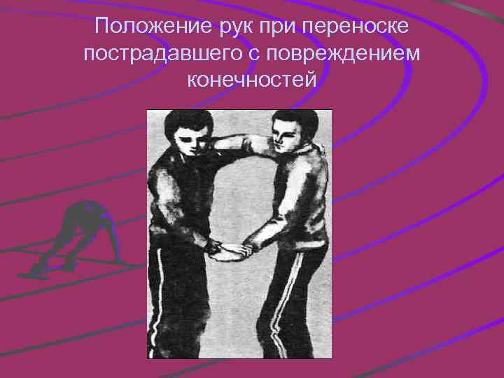 Положение рук при переноске пострадавшего с повреждением конечностей 