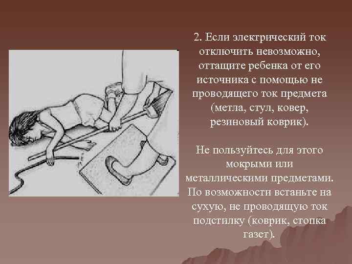 2. Если электрический ток отключить невозможно, оттащите ребенка от его источника с помощью не