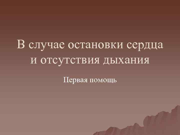 В случае остановки сердца и отсутствия дыхания Первая помощь 