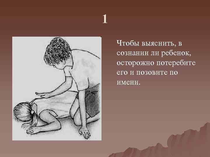 1 Чтобы выяснить, в сознании ли ребенок, осторожно потеребите его и позовите по имени.