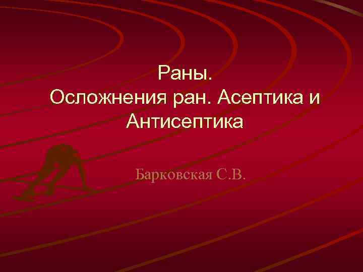 Раны. Осложнения ран. Асептика и Антисептика Барковская С. В. 