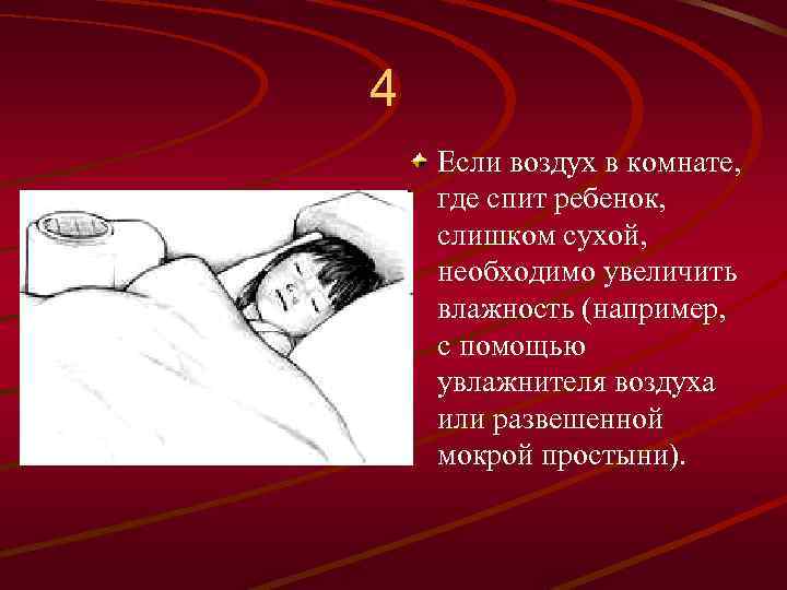 4 Если воздух в комнате, где спит ребенок, слишком сухой, необходимо увеличить влажность (например,