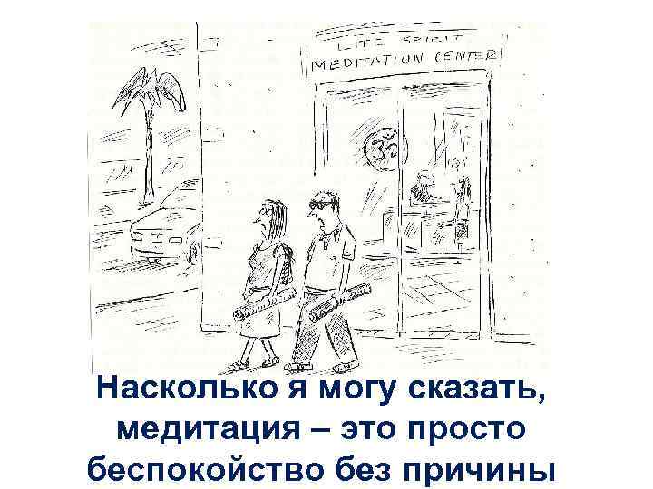 Насколько я могу сказать, медитация – это просто беспокойство без причины 