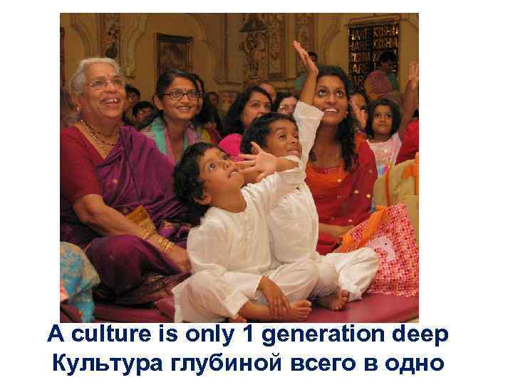 A culture is only 1 generation deep Культура глубиной всего в одно 