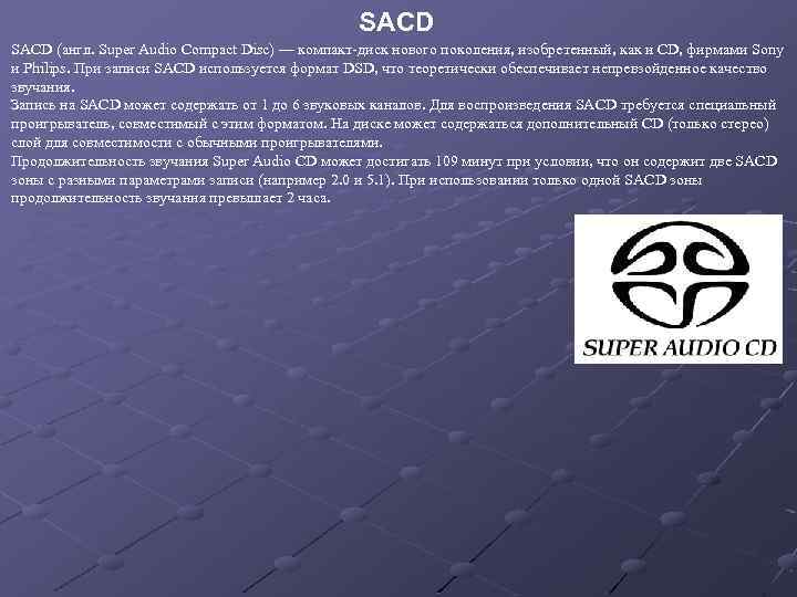 SACD (англ. Super Audio Compact Disc) — компакт-диск нового поколения, изобретенный, как и CD,