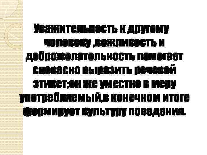 Уважительность к другому человеку , вежливость и доброжелательность помогает словесно выразить речевой этикет; он