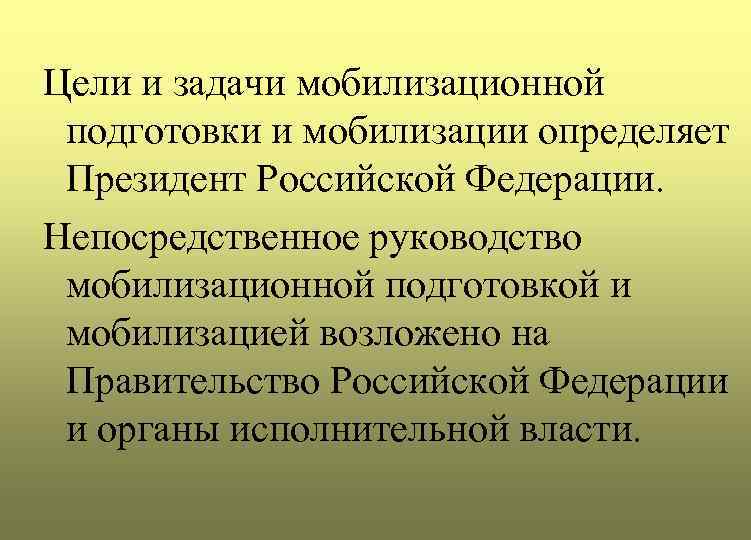 Цели и задачи мобилизационной подготовки и мобилизации определяет Президент Российской Федерации. Непосредственное руководство мобилизационной