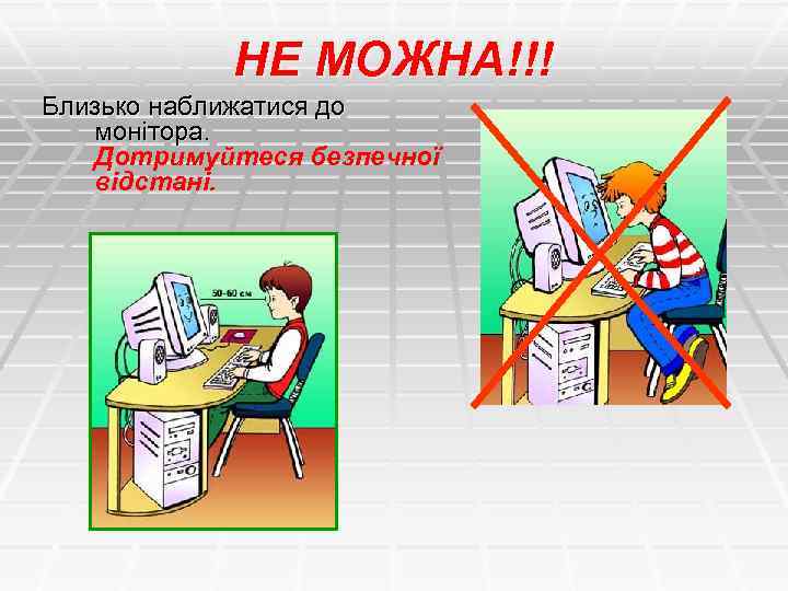 НЕ МОЖНА!!! Близько наближатися до монітора. Дотримуйтеся безпечної відстані. 