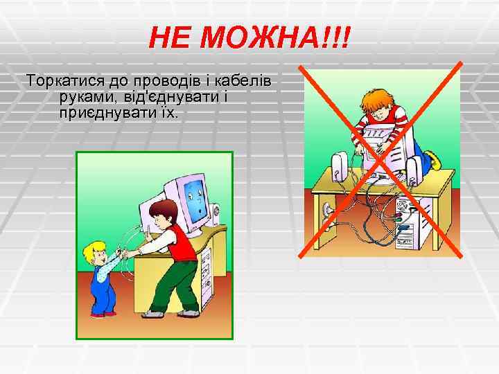НЕ МОЖНА!!! Торкатися до проводів і кабелів руками, від'єднувати і приєднувати їх. 