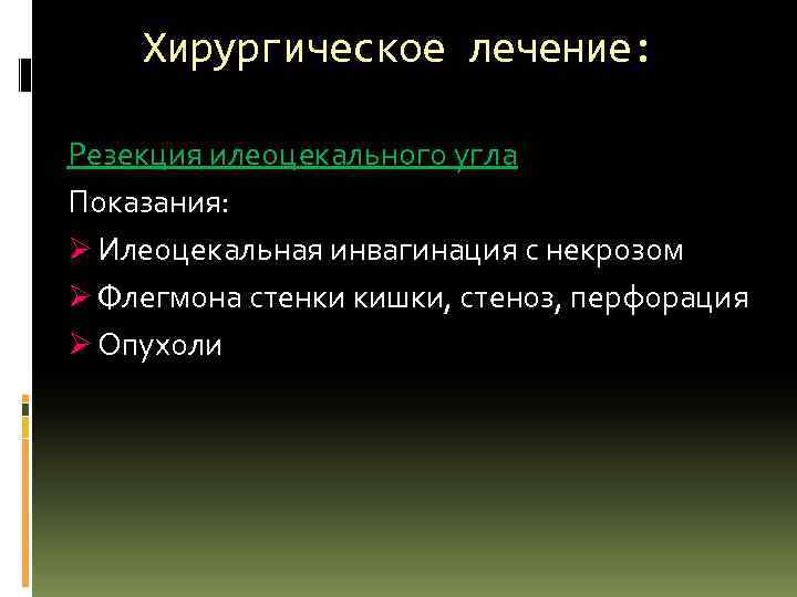 Хирургическое лечение: Резекция илеоцекального угла Показания: Ø Илеоцекальная инвагинация с некрозом Ø Флегмона стенки