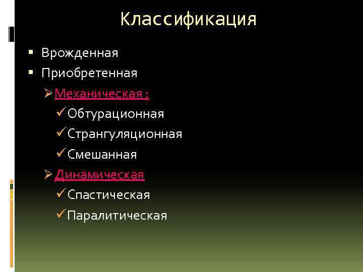 Классификация Врожденная Приобретенная Ø Механическая : üОбтурационная üСтрангуляционная üСмешанная Ø Динамическая üСпастическая üПаралитическая 