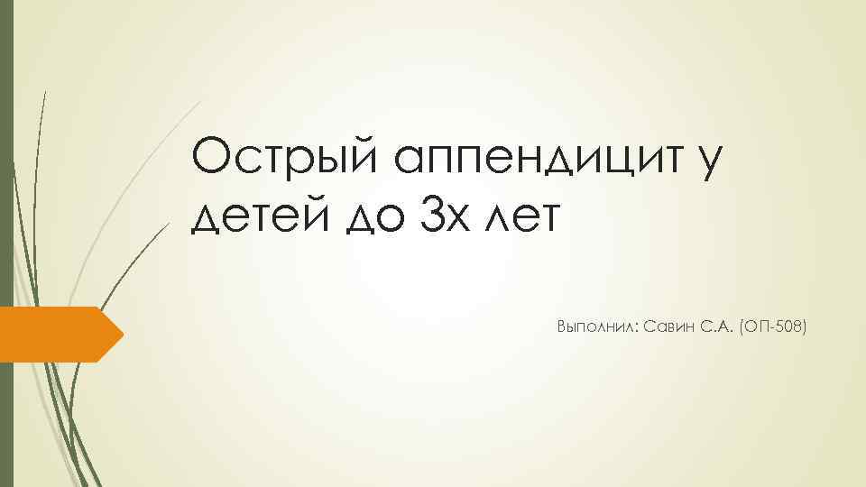 Острый аппендицит у детей до 3 х лет Выполнил: Савин С. А. (ОП-508) 