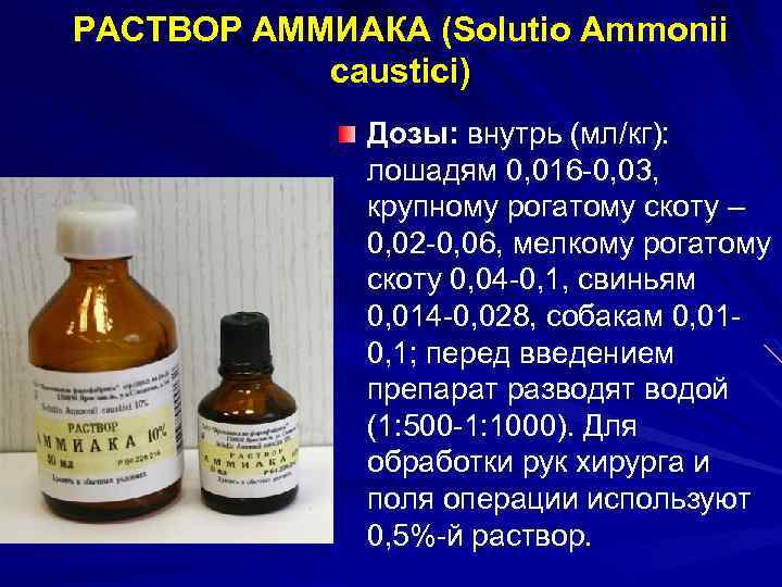 РАСТВОР АММИАКА (Solutio Ammonii caustici) Дозы: внутрь (мл/кг): лошадям 0, 016 -0, 03, крупному