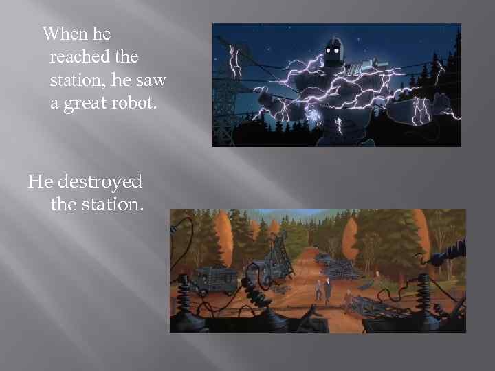 When he reached the station, he saw a great robot. He destroyed the station.