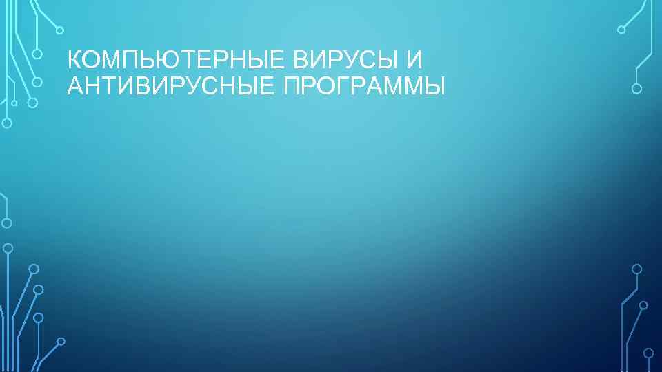 КОМПЬЮТЕРНЫЕ ВИРУСЫ И АНТИВИРУСНЫЕ ПРОГРАММЫ 
