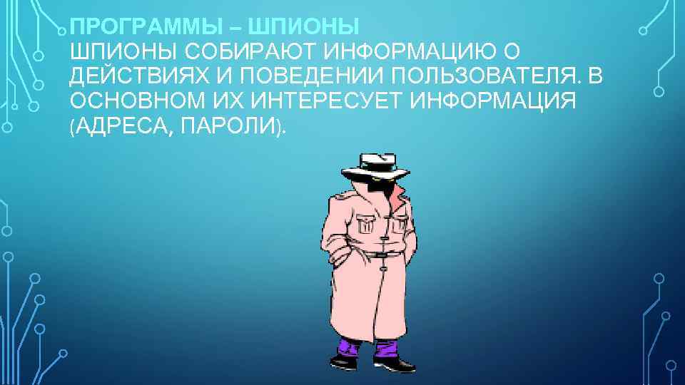 ПРОГРАММЫ – ШПИОНЫ СОБИРАЮТ ИНФОРМАЦИЮ О ДЕЙСТВИЯХ И ПОВЕДЕНИИ ПОЛЬЗОВАТЕЛЯ. В ОСНОВНОМ ИХ ИНТЕРЕСУЕТ