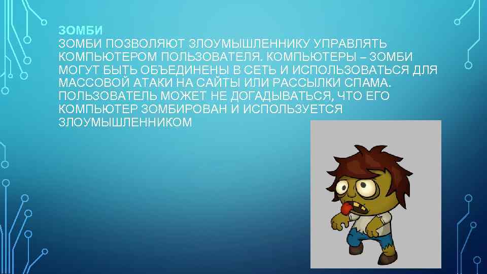 ЗОМБИ ПОЗВОЛЯЮТ ЗЛОУМЫШЛЕННИКУ УПРАВЛЯТЬ КОМПЬЮТЕРОМ ПОЛЬЗОВАТЕЛЯ. КОМПЬЮТЕРЫ – ЗОМБИ МОГУТ БЫТЬ ОБЪЕДИНЕНЫ В СЕТЬ