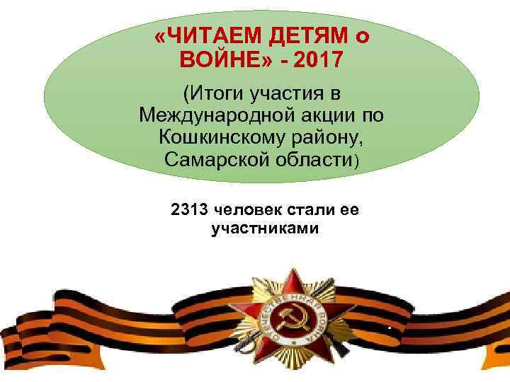  «ЧИТАЕМ ДЕТЯМ о ВОЙНЕ» - 2017 (Итоги участия в Международной акции по Кошкинскому