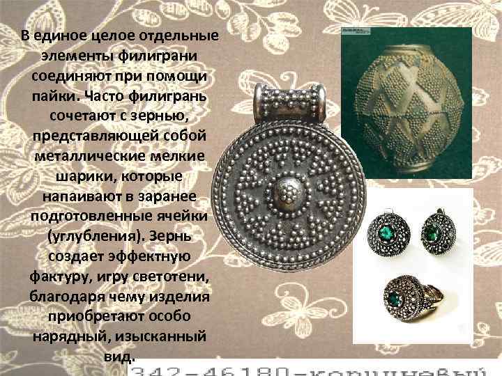 В единое целое отдельные элементы филиграни соединяют при помощи пайки. Часто филигрань сочетают с