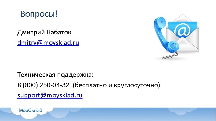 Вопросы! Дмитрий Кабатов dmitry@moysklad. ru Техническая поддержка: 8 (800) 250 -04 -32 (бесплатно и