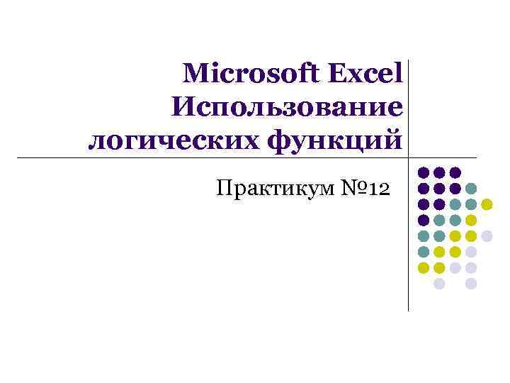 Microsoft Excel Использование логических функций Практикум № 12 